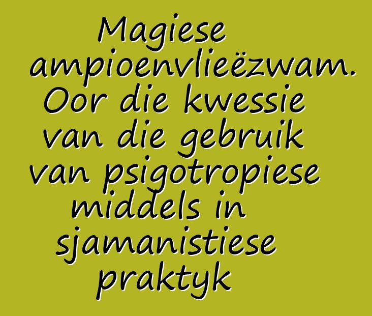 Magiese sampioenvlieëzwam. Oor die kwessie van die gebruik van psigotropiese middels in sjamanistiese praktyk