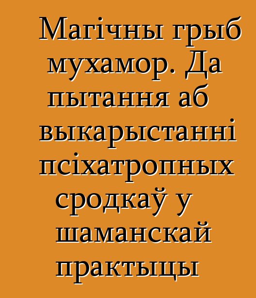 Магічны грыб мухамор. Да пытання аб выкарыстанні псіхатропных сродкаў у шаманскай практыцы