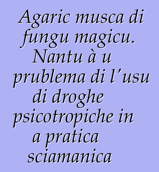 Agaric musca di fungu magicu. Nantu à u prublema di l'usu di droghe psicotropiche in a pratica sciamanica