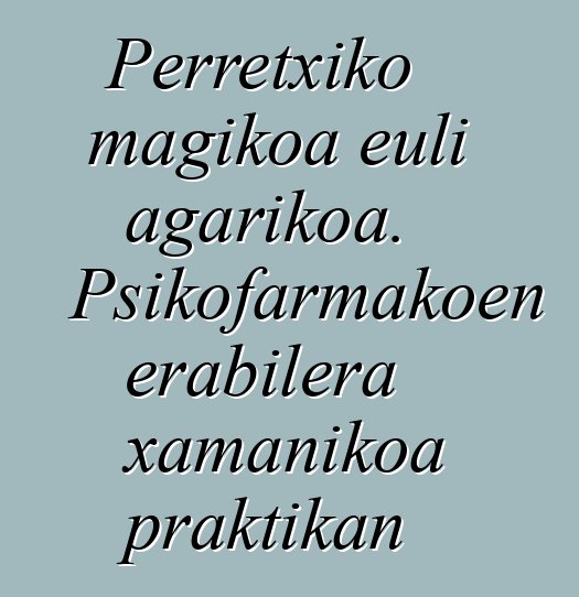 Perretxiko magikoa euli agarikoa. Psikofarmakoen erabilera xamanikoa praktikan