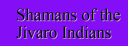 Shamans of the Jivaro Indians