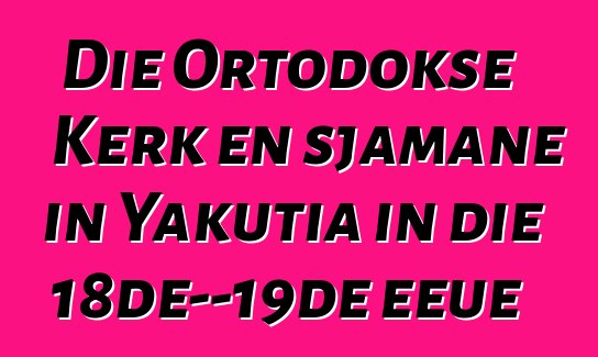 Die Ortodokse Kerk en sjamane in Yakutia in die 18de—19de eeue