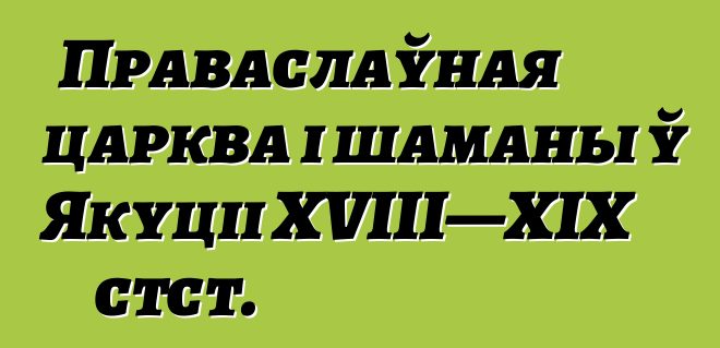 Праваслаўная царква і шаманы ў Якуціі XVIII—XIX стст.