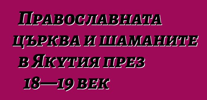 Православната църква и шаманите в Якутия през 18—19 век