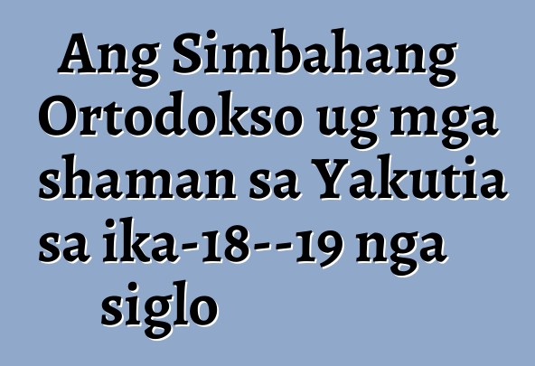 Ang Simbahang Ortodokso ug mga shaman sa Yakutia sa ika-18—19 nga siglo