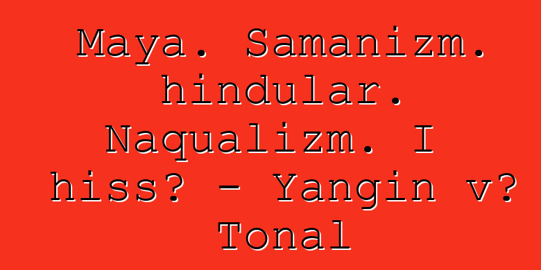 Maya. Şamanizm. hindular. Naqualizm. I hissə - Yanğın və Tonal