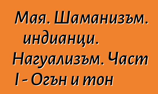 Мая. Шаманизъм. индианци. Нагуализъм. Част I - Огън и тон