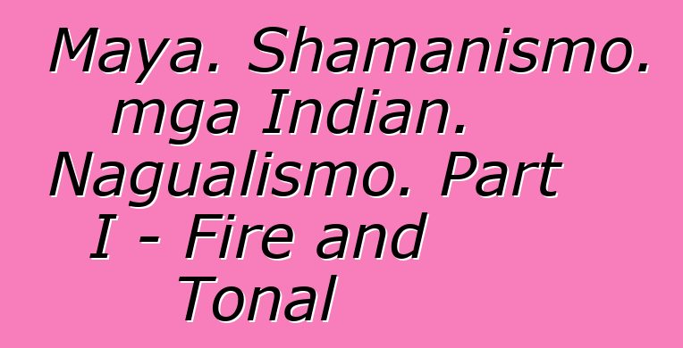 Maya. Shamanismo. mga Indian. Nagualismo. Part I - Fire and Tonal