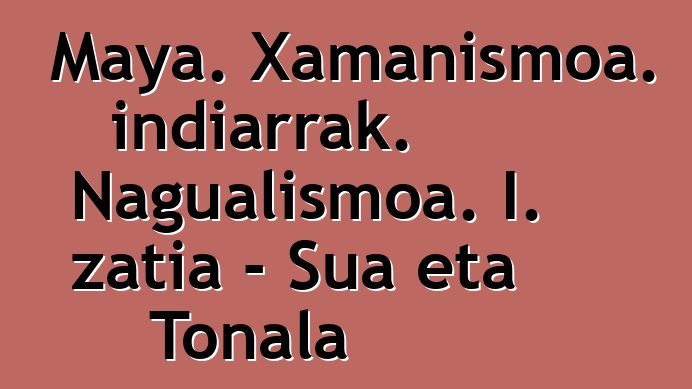 Maya. Xamanismoa. indiarrak. Nagualismoa. I. zatia - Sua eta Tonala