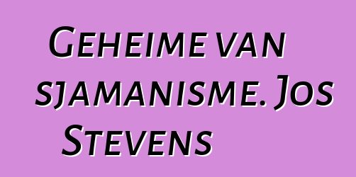 Geheime van sjamanisme. Jos Stevens