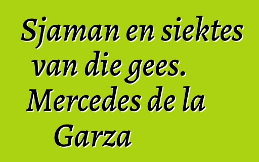 Sjaman en siektes van die gees. Mercedes de la Garza