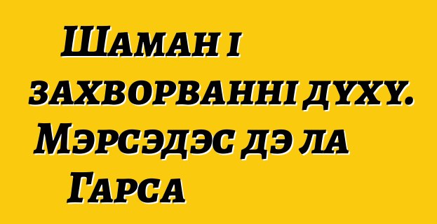 Шаман і захворванні духу. Мэрсэдэс дэ ла Гарса