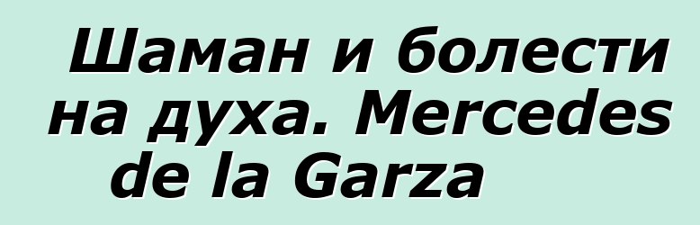 Шаман и болести на духа. Mercedes de la Garza