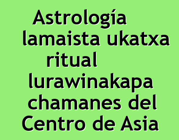 Astrología lamaista ukatxa ritual lurawinakapa chamanes del Centro de Asia