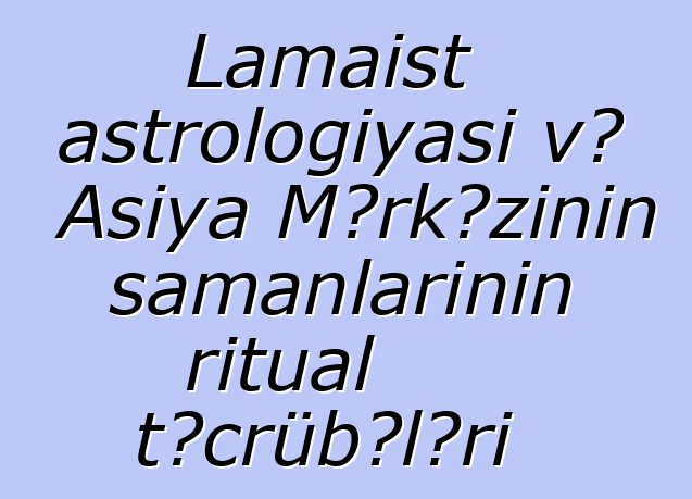 Lamaist astrologiyası və Asiya Mərkəzinin şamanlarının ritual təcrübələri