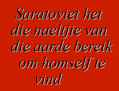 Saratoviet het die naeltjie van die aarde bereik om homself te vind