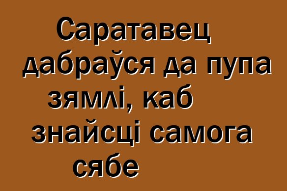 Саратавец дабраўся да пупа зямлі, каб знайсці самога сябе