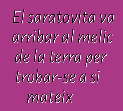 El saratovita va arribar al melic de la terra per trobar-se a si mateix