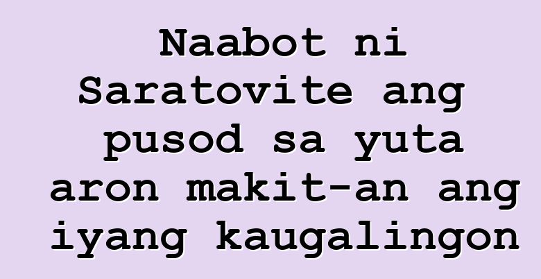 Naabot ni Saratovite ang pusod sa yuta aron makit-an ang iyang kaugalingon