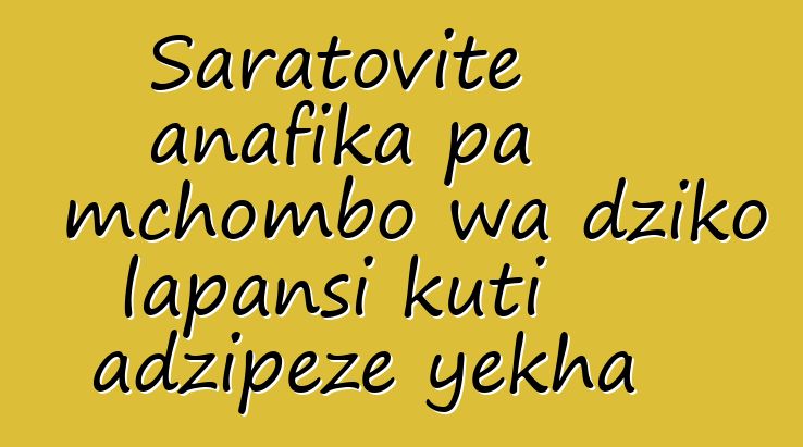 Saratovite anafika pa mchombo wa dziko lapansi kuti adzipeze yekha