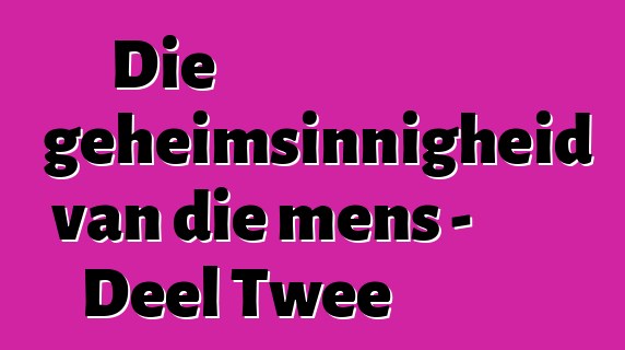 Die geheimsinnigheid van die mens - Deel Twee