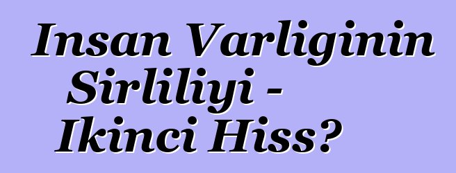 İnsan Varlığının Sirliliyi - İkinci Hissə