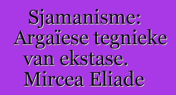 Sjamanisme: Argaïese tegnieke van ekstase. Mircea Eliade