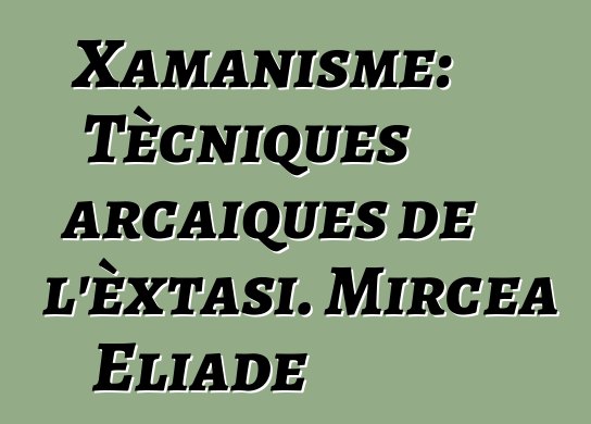 Xamanisme: Tècniques arcaiques de l'èxtasi. Mircea Eliade