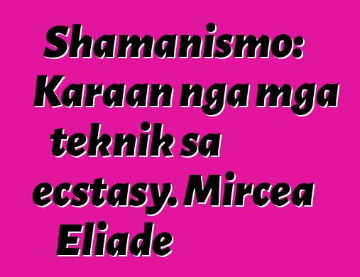 Shamanismo: Karaan nga mga teknik sa ecstasy. Mircea Eliade