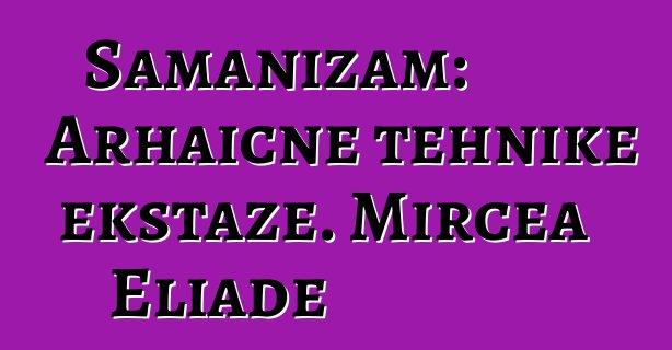 Šamanizam: Arhaične tehnike ekstaze. Mircea Eliade