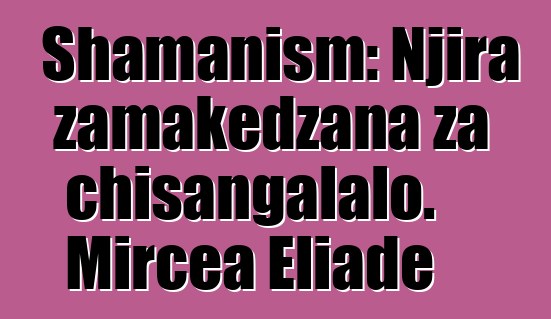 Shamanism: Njira zamakedzana za chisangalalo. Mircea Eliade