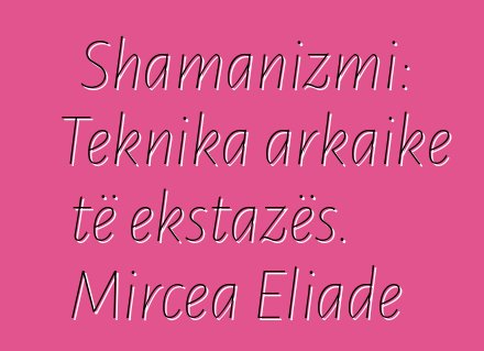 Shamanizmi: Teknika arkaike të ekstazës. Mircea Eliade