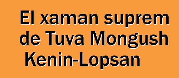 El xaman suprem de Tuva Mongush Kenin-Lopsan