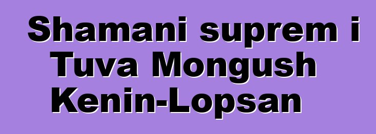 Shamani suprem i Tuva Mongush Kenin-Lopsan