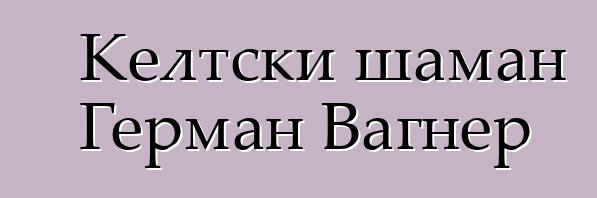 Келтски шаман Герман Вагнер