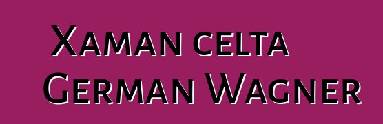 Xaman celta German Wagner