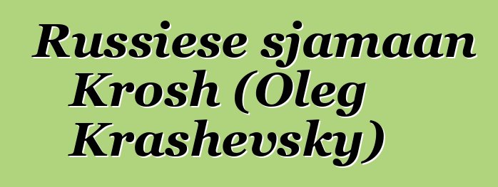 Russiese sjamaan Krosh (Oleg Krashevsky)