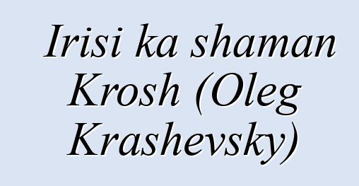 Irisi ka shaman Krosh (Oleg Krashevsky)