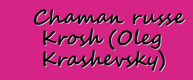 Chaman russe Krosh (Oleg Krashevsky)