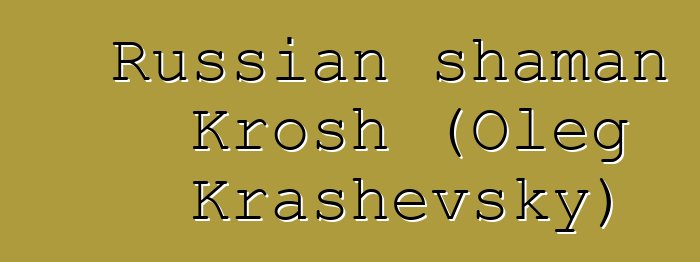 Russian shaman Krosh (Oleg Krashevsky)