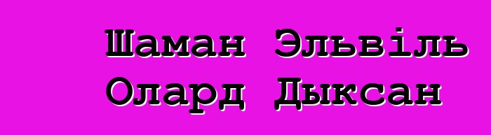 Шаман Эльвіль Олард Дыксан