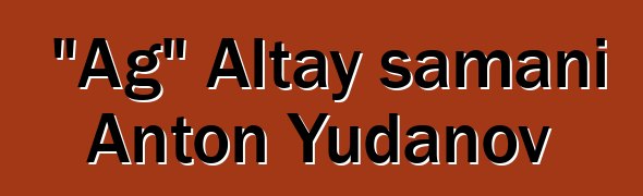 "Ağ" Altay şamanı Anton Yudanov