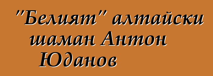 "Белият" алтайски шаман Антон Юданов