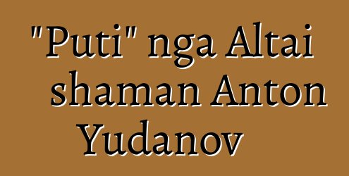 "Puti" nga Altai shaman Anton Yudanov