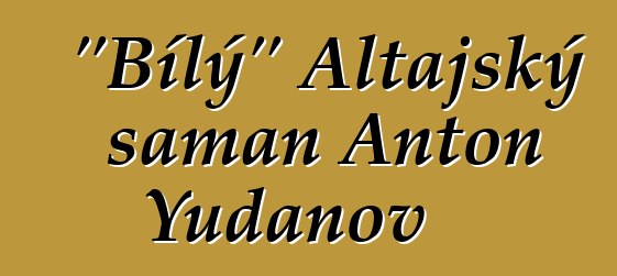 "Bílý" Altajský šaman Anton Yudanov