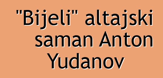 "Bijeli" altajski šaman Anton Yudanov