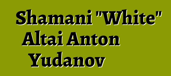 Shamani "White" Altai Anton Yudanov