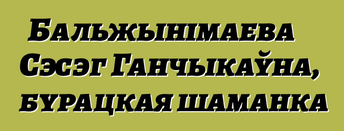 Бальжынімаева Сэсэг Ганчыкаўна, бурацкая шаманка