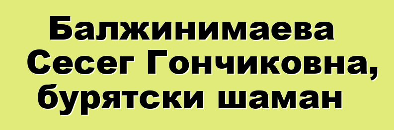 Балжинимаева Сесег Гончиковна, бурятски шаман