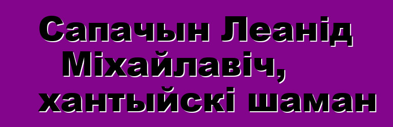 Сапачын Леанід Міхайлавіч, хантыйскі шаман